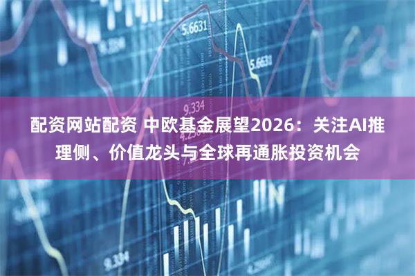 配资网站配资 中欧基金展望2026：关注AI推理侧、价值龙头与全球再通胀投资机会