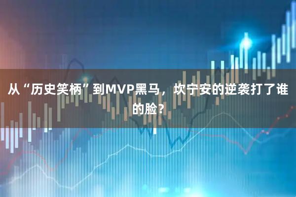 从“历史笑柄”到MVP黑马，坎宁安的逆袭打了谁的脸？