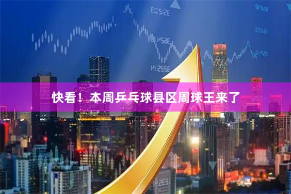快看！本周乒乓球县区周球王来了