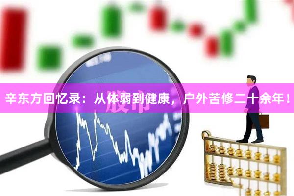 辛东方回忆录：从体弱到健康，户外苦修二十余年！