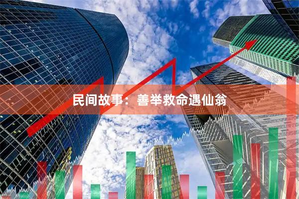 民间故事：善举救命遇仙翁