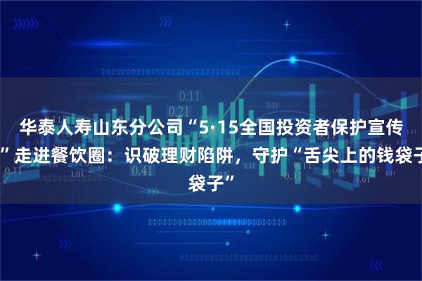 华泰人寿山东分公司“5·15全国投资者保护宣传日”走进餐饮圈：识破理财陷阱，守护“舌尖上的钱袋子”