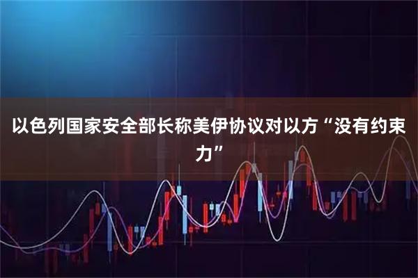 以色列国家安全部长称美伊协议对以方“没有约束力”