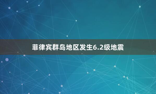 菲律宾群岛地区发生6.2级地震