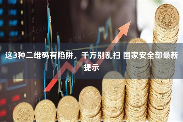 这3种二维码有陷阱,千万别乱扫 国家安全部最新提示