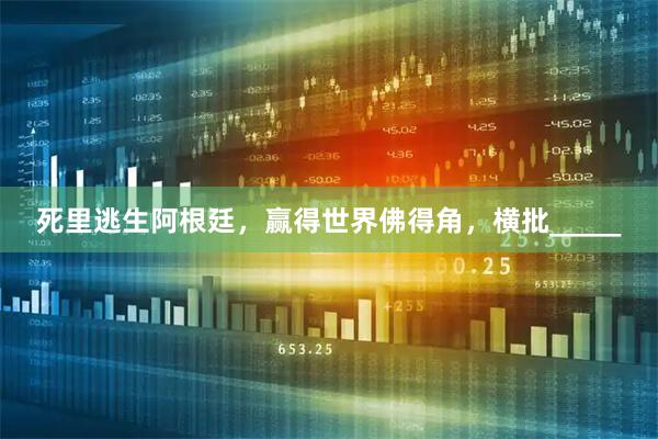 死里逃生阿根廷，赢得世界佛得角，横批_____