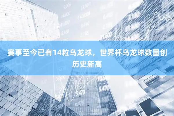 赛事至今已有14粒乌龙球，世界杯乌龙球数量创历史新高