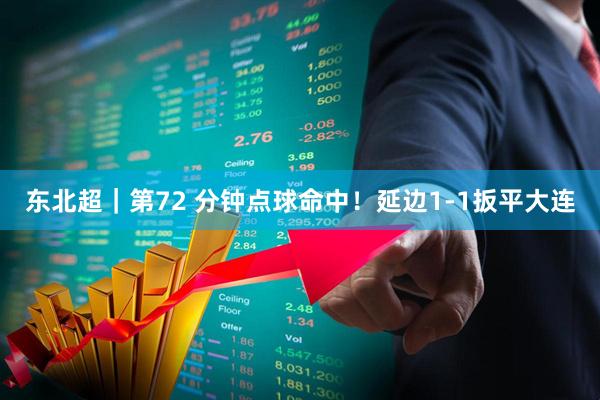 东北超|第72 分钟点球命中!延边1-1扳平大连