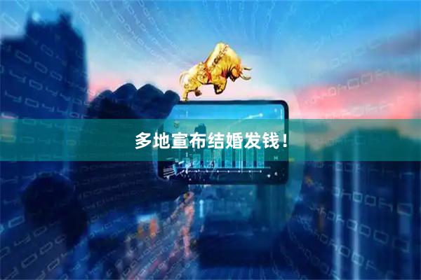 多地宣布结婚发钱！